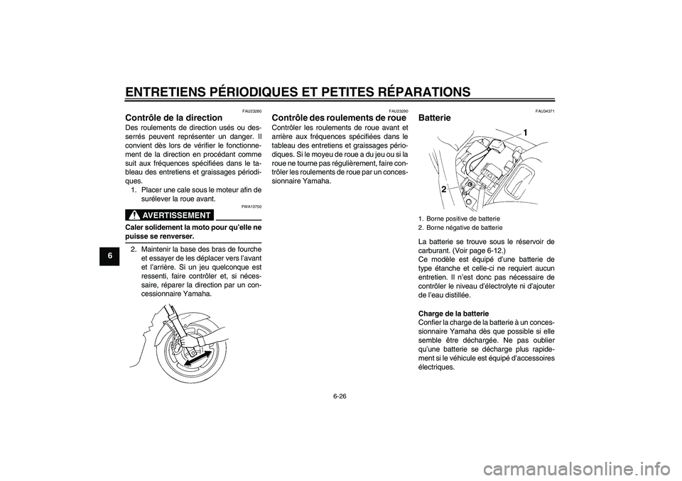 YAMAHA FZ6 S 2005  Notices Demploi (in French) ENTRETIENS PÉRIODIQUES ET PETITES RÉPARATIONS
6-26
6
FAU23280
Contrôle de la direction Des roulements de direction usés ou des-
serrés peuvent représenter un danger. Il
convient dès lors de vé