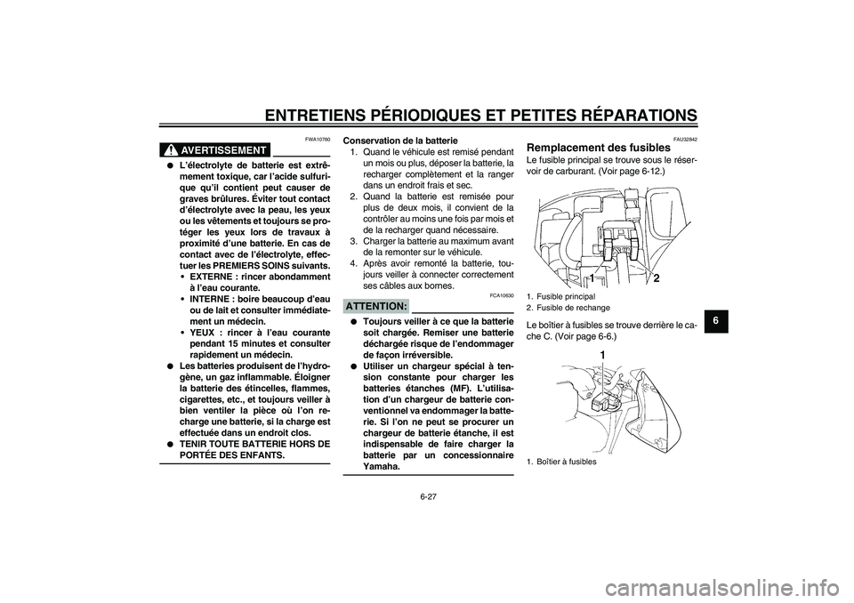 YAMAHA FZ6 S 2005  Notices Demploi (in French) ENTRETIENS PÉRIODIQUES ET PETITES RÉPARATIONS
6-27
6
AVERTISSEMENT
FWA10760

L’électrolyte de batterie est extrê-
mement toxique, car l’acide sulfuri-
que qu’il contient peut causer de
grav