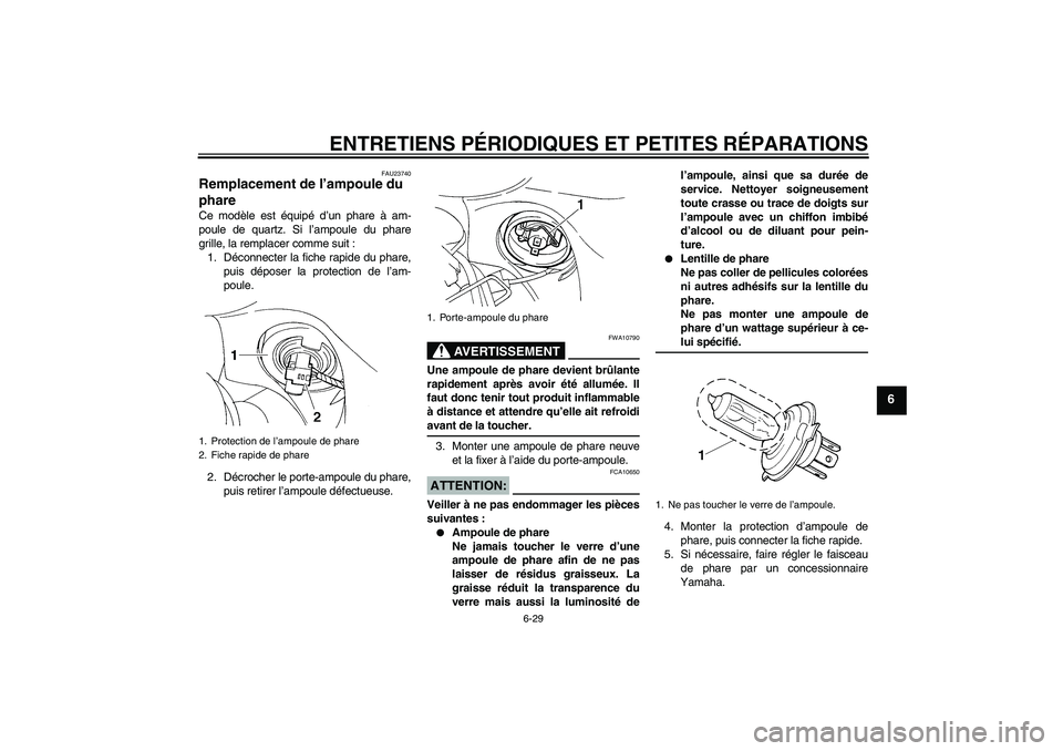YAMAHA FZ6 S 2005  Notices Demploi (in French) ENTRETIENS PÉRIODIQUES ET PETITES RÉPARATIONS
6-29
6
FAU23740
Remplacement de l’ampoule du 
phare Ce modèle est équipé d’un phare à am-
poule de quartz. Si l’ampoule du phare
grille, la re