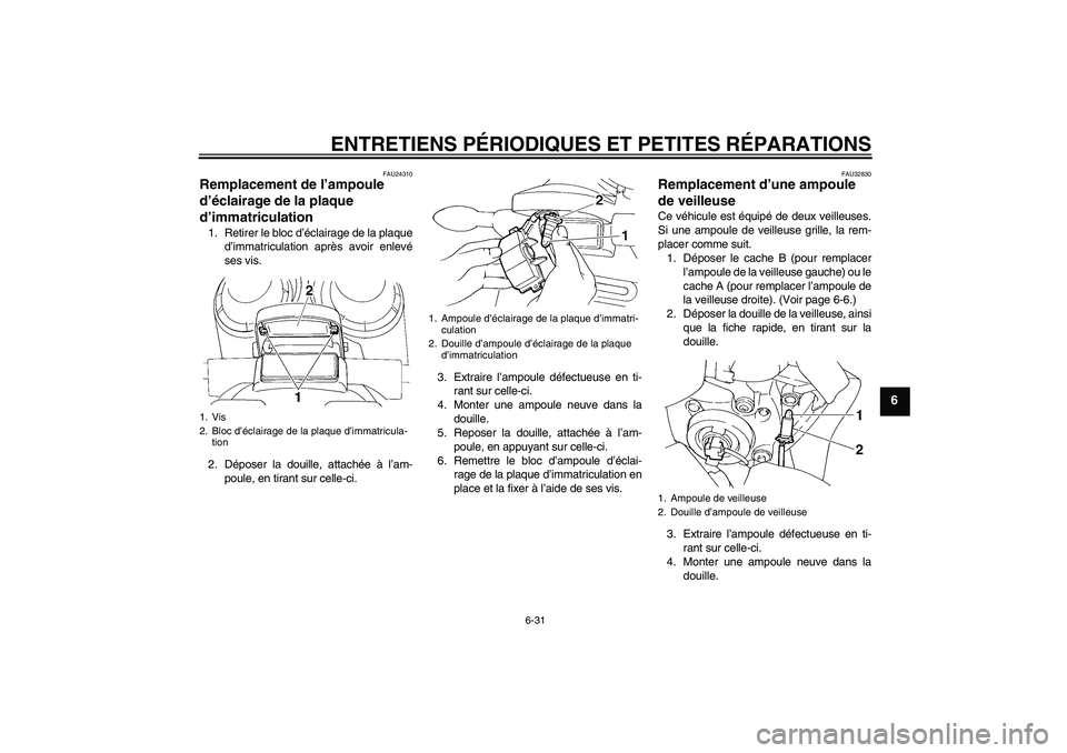 YAMAHA FZ6 S 2005  Notices Demploi (in French) ENTRETIENS PÉRIODIQUES ET PETITES RÉPARATIONS
6-31
6
FAU24310
Remplacement de l’ampoule 
d’éclairage de la plaque 
d’immatriculation 1. Retirer le bloc d’éclairage de la plaque
d’immatri