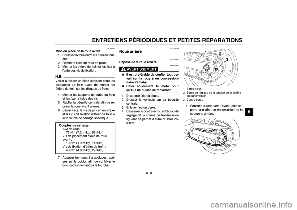 YAMAHA FZ6 S 2005  Notices Demploi (in French) ENTRETIENS PÉRIODIQUES ET PETITES RÉPARATIONS
6-33
6
FAU33660
Mise en place de la roue avant
1. Soulever la roue entre les bras de four-
che.
2. Remettre l’axe de roue en place.
3. Monter les étr