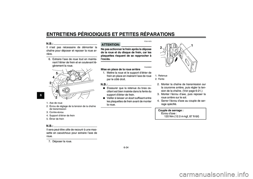 YAMAHA FZ6 S 2005  Notices Demploi (in French) ENTRETIENS PÉRIODIQUES ET PETITES RÉPARATIONS
6-34
6
N.B.:Il n’est pas nécessaire de démonter la
chaîne pour déposer et reposer la roue ar-rière.
6. Extraire l’axe de roue tout en mainte-
n