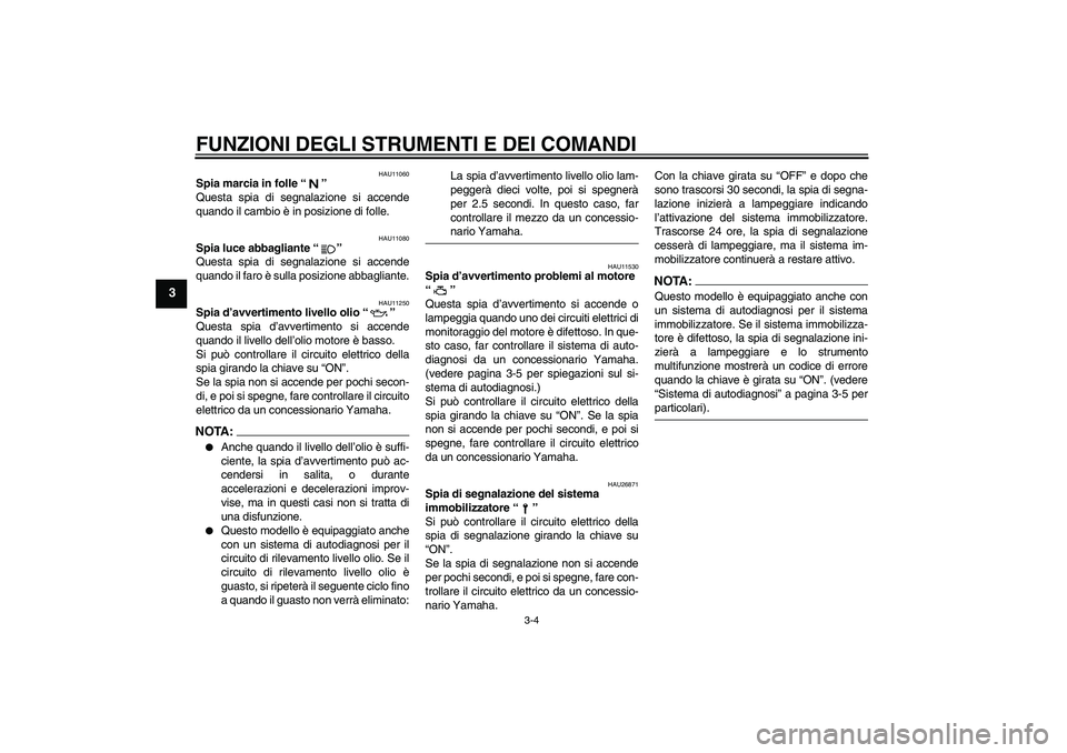 YAMAHA FZ6 S 2005  Manuale duso (in Italian) FUNZIONI DEGLI STRUMENTI E DEI COMANDI
3-4
3
HAU11060
Spia marcia in folle “” 
Questa spia di segnalazione si accende
quando il cambio è in posizione di folle.
HAU11080
Spia luce abbagliante “�