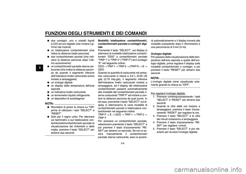 YAMAHA FZ6 S 2005  Manuale duso (in Italian) FUNZIONI DEGLI STRUMENTI E DEI COMANDI
3-6
3

due contagiri, uno a cristalli liquidi
(LCD) ed uno digitale (che mostra il gi-
ri/min del motore)

un totalizzatore contachilometri (che
indica la dist