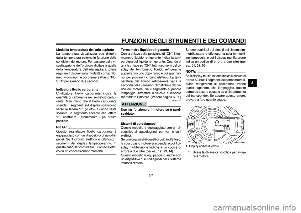 YAMAHA FZ6 S 2005  Manuale duso (in Italian) FUNZIONI DEGLI STRUMENTI E DEI COMANDI
3-7
3
Modalità temperatura dell’aria aspirata
La temperatura visualizzata può differire
dalla temperatura esterna in funzione delle
condizioni del motore. Pe