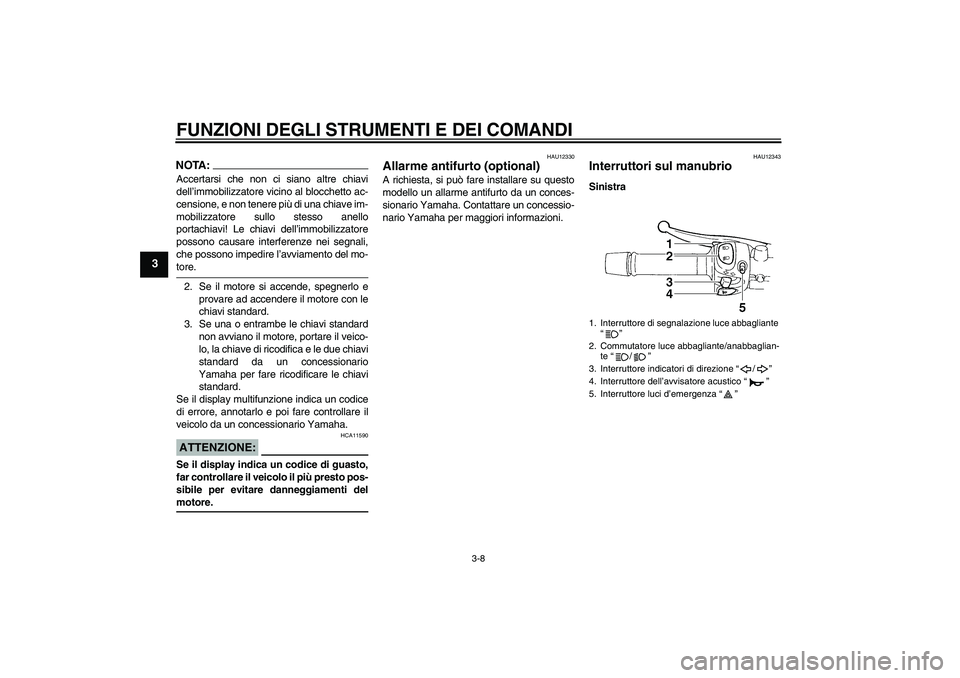 YAMAHA FZ6 S 2005  Manuale duso (in Italian) FUNZIONI DEGLI STRUMENTI E DEI COMANDI
3-8
3
NOTA:Accertarsi che non ci siano altre chiavi
dell’immobilizzatore vicino al blocchetto ac-
censione, e non tenere più di una chiave im-
mobilizzatore s