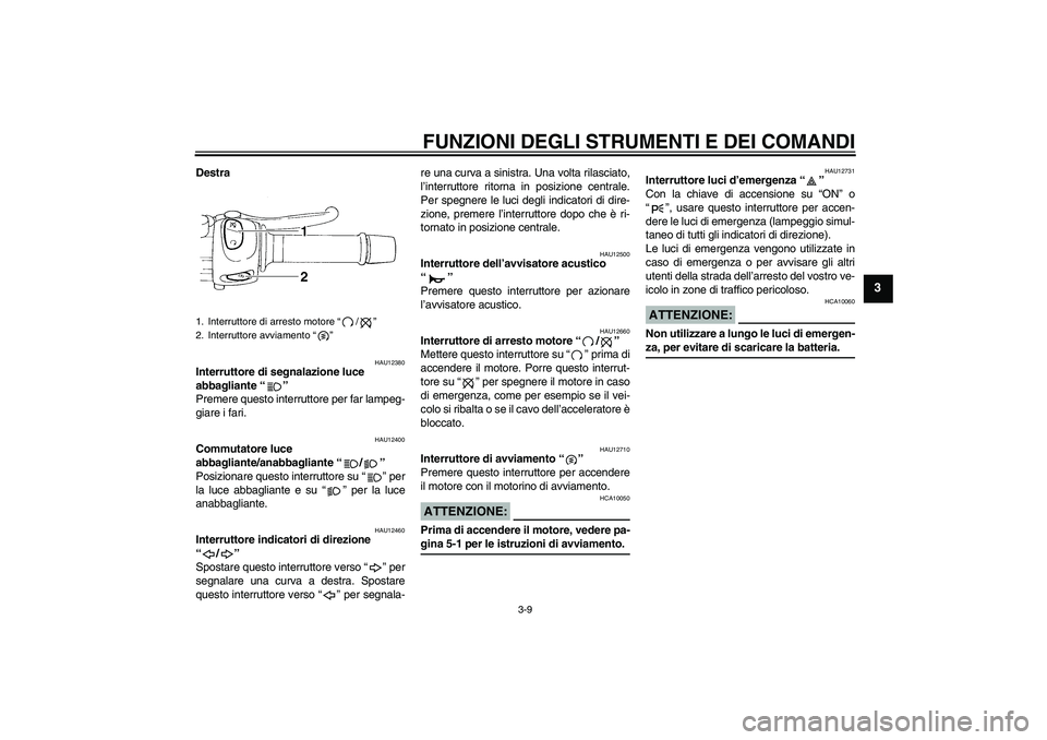 YAMAHA FZ6 S 2005  Manuale duso (in Italian) FUNZIONI DEGLI STRUMENTI E DEI COMANDI
3-9
3
Destra
HAU12380
Interruttore di segnalazione luce 
abbagliante “” 
Premere questo interruttore per far lampeg-
giare i fari.
HAU12400
Commutatore luce 