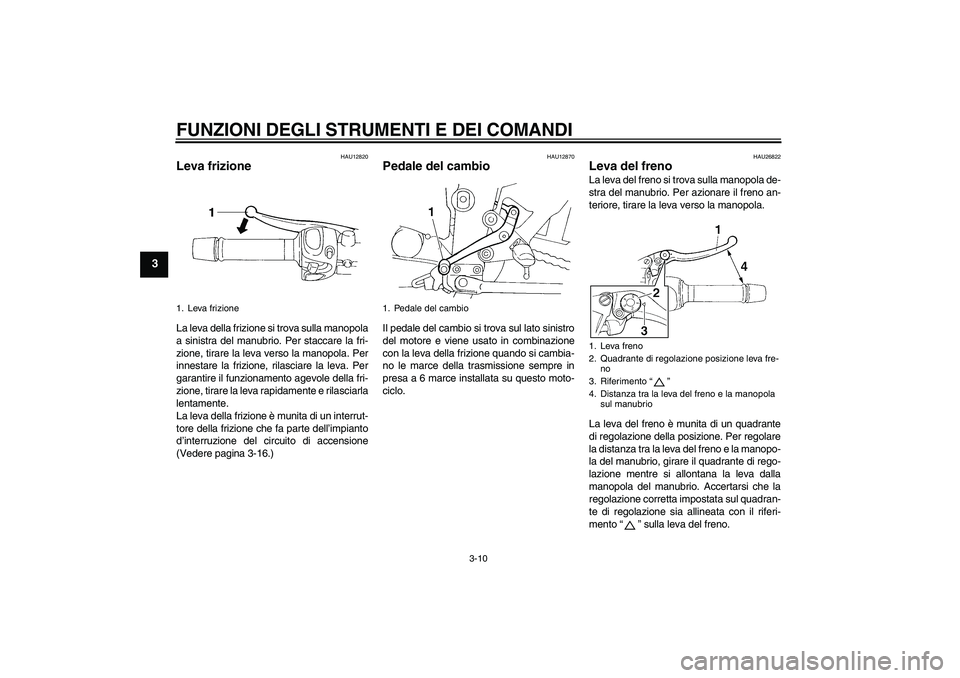 YAMAHA FZ6 S 2005  Manuale duso (in Italian) FUNZIONI DEGLI STRUMENTI E DEI COMANDI
3-10
3
HAU12820
Leva frizione La leva della frizione si trova sulla manopola
a sinistra del manubrio. Per staccare la fri-
zione, tirare la leva verso la manopol