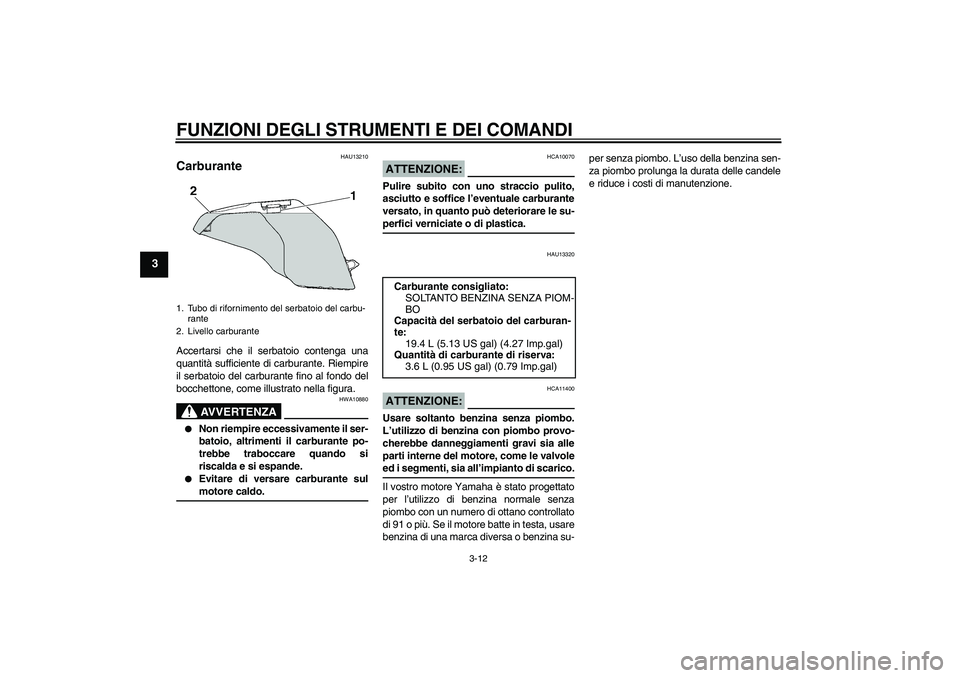 YAMAHA FZ6 S 2005  Manuale duso (in Italian) FUNZIONI DEGLI STRUMENTI E DEI COMANDI
3-12
3
HAU13210
Carburante Accertarsi che il serbatoio contenga una
quantità sufficiente di carburante. Riempire
il serbatoio del carburante fino al fondo del
b