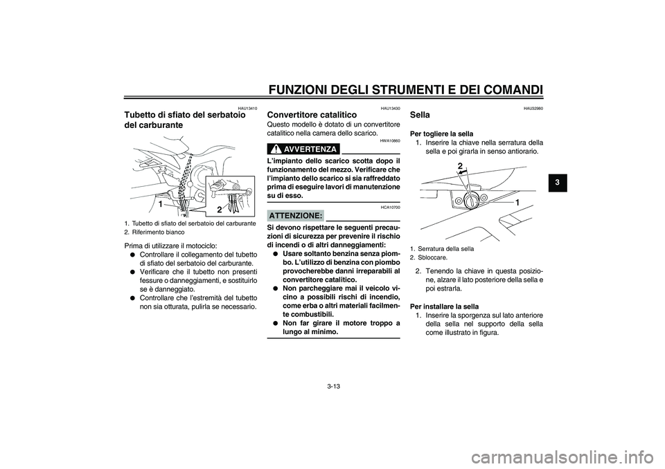 YAMAHA FZ6 S 2005  Manuale duso (in Italian) FUNZIONI DEGLI STRUMENTI E DEI COMANDI
3-13
3
HAU13410
Tubetto di sfiato del serbatoio 
del carburante Prima di utilizzare il motociclo:
Controllare il collegamento del tubetto
di sfiato del serbatoi