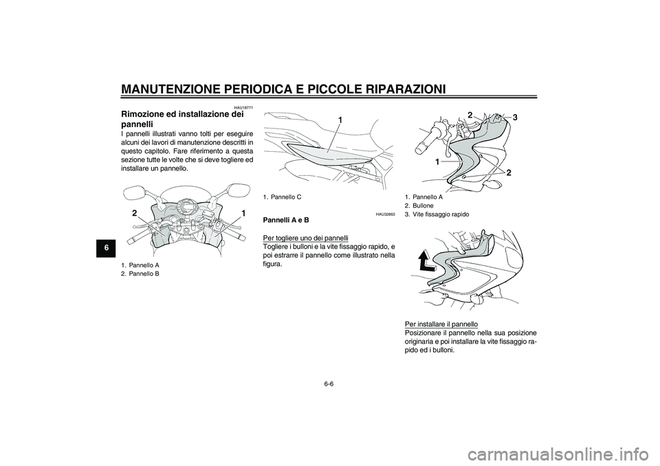 YAMAHA FZ6 S 2005  Manuale duso (in Italian) MANUTENZIONE PERIODICA E PICCOLE RIPARAZIONI
6-6
6
HAU18771
Rimozione ed installazione dei 
pannelli I pannelli illustrati vanno tolti per eseguire
alcuni dei lavori di manutenzione descritti in
quest