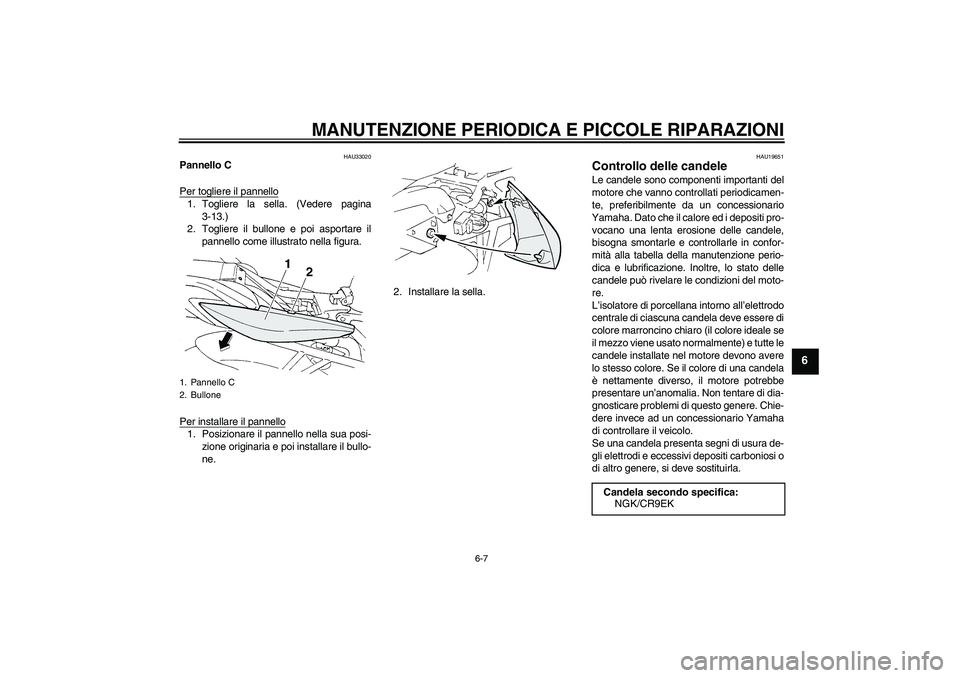 YAMAHA FZ6 S 2005  Manuale duso (in Italian) MANUTENZIONE PERIODICA E PICCOLE RIPARAZIONI
6-7
6
HAU33020
Pannello C
Per togliere il pannello1. Togliere la sella. (Vedere pagina
3-13.)
2. Togliere il bullone e poi asportare il
pannello come illus