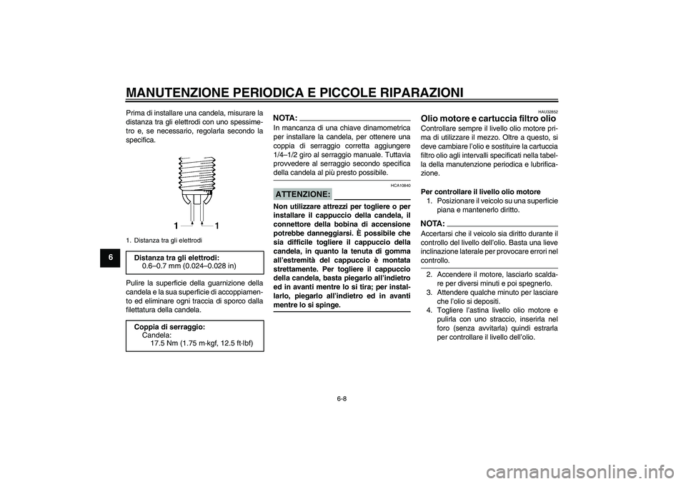 YAMAHA FZ6 S 2005  Manuale duso (in Italian) MANUTENZIONE PERIODICA E PICCOLE RIPARAZIONI
6-8
6
Prima di installare una candela, misurare la
distanza tra gli elettrodi con uno spessime-
tro e, se necessario, regolarla secondo la
specifica.
Pulir