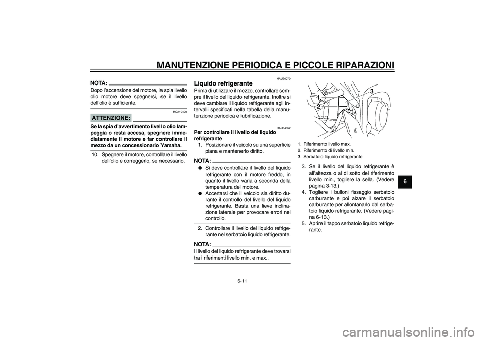 YAMAHA FZ6 S 2005  Manuale duso (in Italian) MANUTENZIONE PERIODICA E PICCOLE RIPARAZIONI
6-11
6
NOTA:Dopo l’accensione del motore, la spia livello
olio motore deve spegnersi, se il livellodell’olio è sufficiente.ATTENZIONE:
HCA10400
Se la 