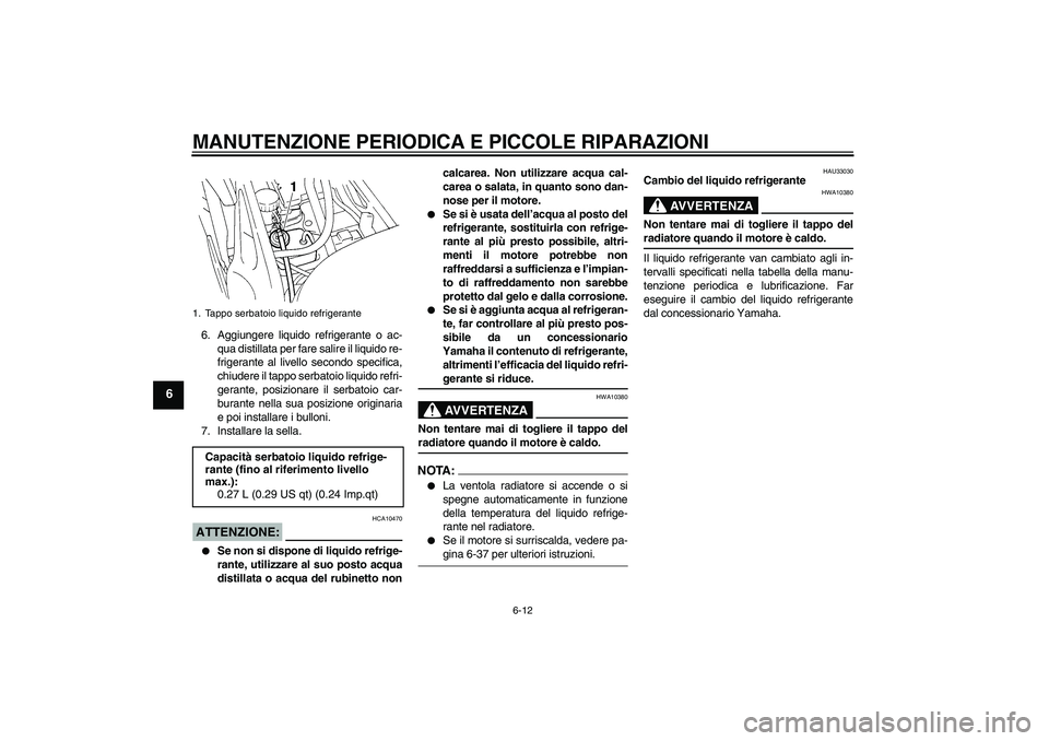 YAMAHA FZ6 S 2005  Manuale duso (in Italian) MANUTENZIONE PERIODICA E PICCOLE RIPARAZIONI
6-12
6
6. Aggiungere liquido refrigerante o ac-
qua distillata per fare salire il liquido re-
frigerante al livello secondo specifica,
chiudere il tappo se