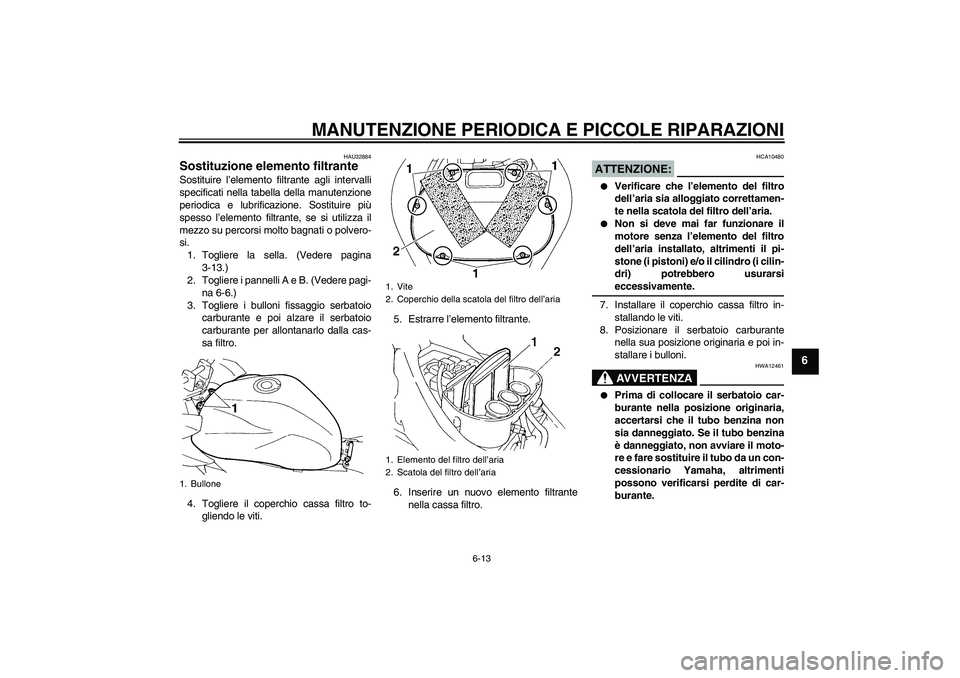 YAMAHA FZ6 S 2005  Manuale duso (in Italian) MANUTENZIONE PERIODICA E PICCOLE RIPARAZIONI
6-13
6
HAU32884
Sostituzione elemento filtrante Sostituire l’elemento filtrante agli intervalli
specificati nella tabella della manutenzione
periodica e 