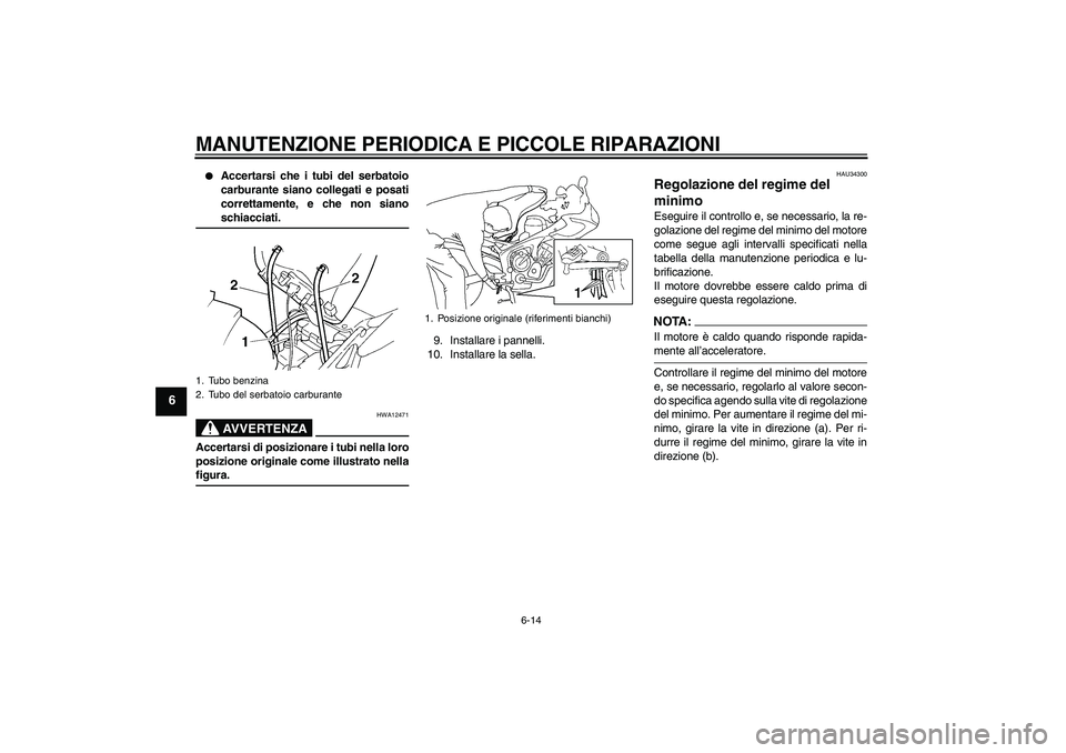 YAMAHA FZ6 S 2005  Manuale duso (in Italian) MANUTENZIONE PERIODICA E PICCOLE RIPARAZIONI
6-14
6

Accertarsi che i tubi del serbatoio
carburante siano collegati e posati
correttamente, e che non sianoschiacciati.AVVERTENZA
HWA12471
Accertarsi d