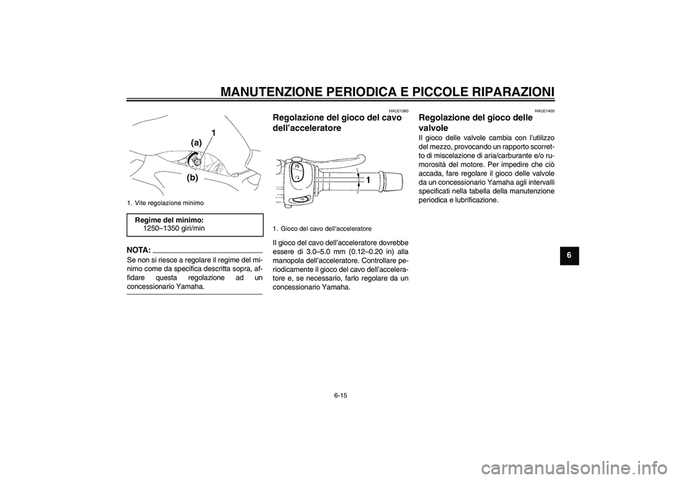 YAMAHA FZ6 S 2005  Manuale duso (in Italian) MANUTENZIONE PERIODICA E PICCOLE RIPARAZIONI
6-15
6
NOTA:Se non si riesce a regolare il regime del mi-
nimo come da specifica descritta sopra, af-
fidare questa regolazione ad unconcessionario Yamaha.