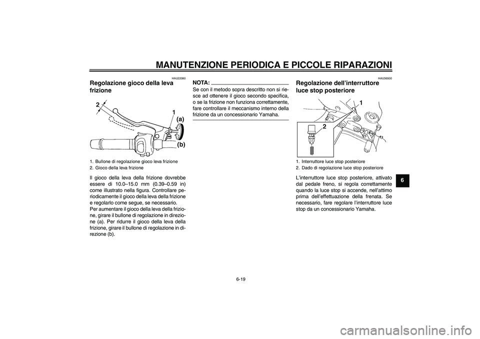 YAMAHA FZ6 S 2005  Manuale duso (in Italian) MANUTENZIONE PERIODICA E PICCOLE RIPARAZIONI
6-19
6
HAU22080
Regolazione gioco della leva 
frizione Il gioco della leva della frizione dovrebbe
essere di 10.0–15.0 mm (0.39–0.59 in)
come illustrat