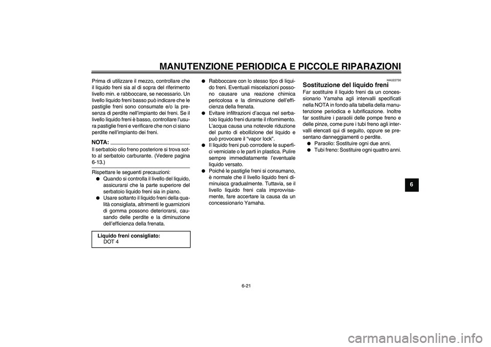 YAMAHA FZ6 S 2005  Manuale duso (in Italian) MANUTENZIONE PERIODICA E PICCOLE RIPARAZIONI
6-21
6
Prima di utilizzare il mezzo, controllare che
il liquido freni sia al di sopra del riferimento
livello min. e rabboccare, se necessario. Un
livello 