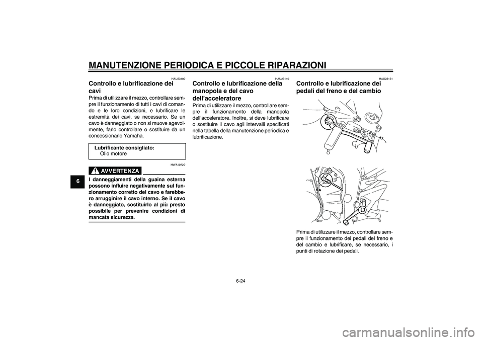 YAMAHA FZ6 S 2005 Manuale duso (in Italian) MANUTENZIONE PERIODICA E PICCOLE RIPARAZIONI
6-24
6
HAU23100
Controllo e lubrificazione dei
cavi Prima di utilizzare il mezzo, controllare sem-
pre il funzionamento di tutti i cavi di coman-
do e le YAMAHA FZ6 S 2005 Manuale duso (in Italian) MANUTENZIONE PERIODICA E PICCOLE RIPARAZIONI
6-24
6
HAU23100
Controllo e lubrificazione dei
cavi Prima di utilizzare il mezzo, controllare sem-
pre il funzionamento di tutti i cavi di coman-
do e le