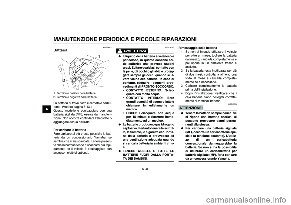 YAMAHA FZ6 S 2005 Manuale duso (in Italian) MANUTENZIONE PERIODICA E PICCOLE RIPARAZIONI
6-28
6
HAU34371
Batteria La batteria si trova sotto il serbatoio carbu-
rante. (Vedere pagina 6-13.)
Questo modello è equipaggiato con una
batteria sigill YAMAHA FZ6 S 2005 Manuale duso (in Italian) MANUTENZIONE PERIODICA E PICCOLE RIPARAZIONI
6-28
6
HAU34371
Batteria La batteria si trova sotto il serbatoio carbu-
rante. (Vedere pagina 6-13.)
Questo modello è equipaggiato con una
batteria sigill