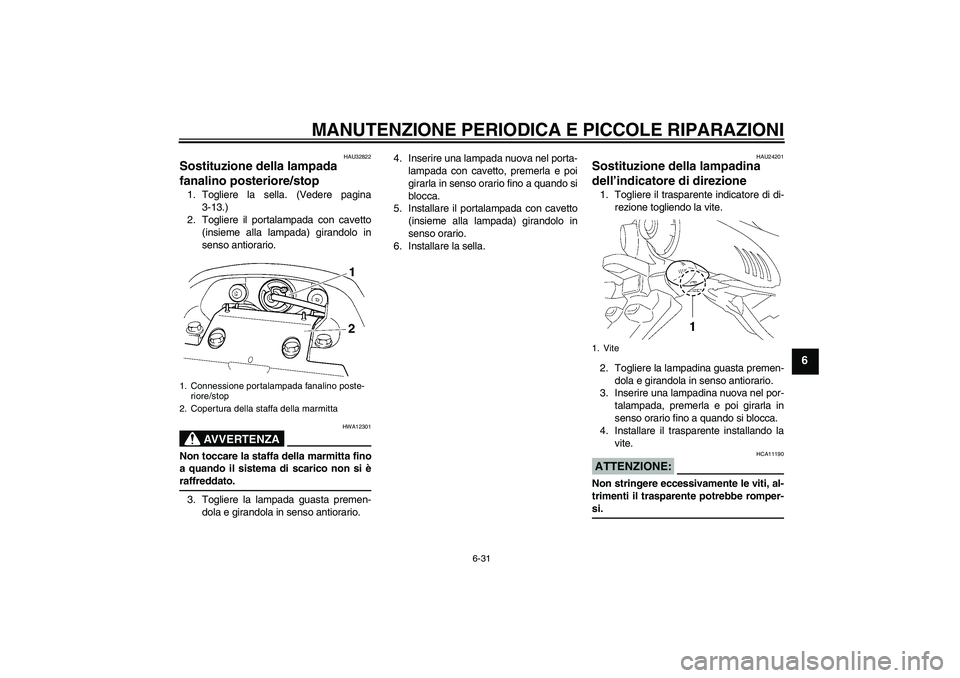 YAMAHA FZ6 S 2005 Manuale duso (in Italian) MANUTENZIONE PERIODICA E PICCOLE RIPARAZIONI
6-31
6
HAU32822
Sostituzione della lampada
fanalino posteriore/stop 1. Togliere la sella. (Vedere pagina
3-13.)
2. Togliere il portalampada con cavetto
(i YAMAHA FZ6 S 2005 Manuale duso (in Italian) MANUTENZIONE PERIODICA E PICCOLE RIPARAZIONI
6-31
6
HAU32822
Sostituzione della lampada
fanalino posteriore/stop 1. Togliere la sella. (Vedere pagina
3-13.)
2. Togliere il portalampada con cavetto
(i
