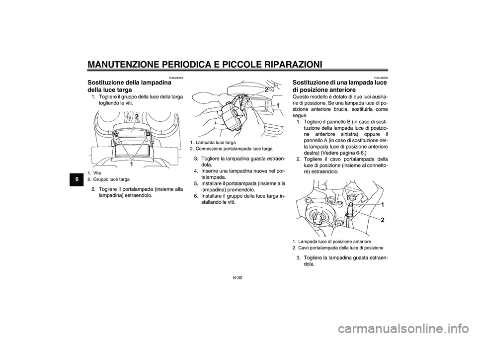 YAMAHA FZ6 S 2005 Manuale duso (in Italian) MANUTENZIONE PERIODICA E PICCOLE RIPARAZIONI
6-32
6
HAU24310
Sostituzione della lampadina
della luce targa 1. Togliere il gruppo della luce della targa
togliendo le viti.
2. Togliere il portalampada YAMAHA FZ6 S 2005 Manuale duso (in Italian) MANUTENZIONE PERIODICA E PICCOLE RIPARAZIONI
6-32
6
HAU24310
Sostituzione della lampadina
della luce targa 1. Togliere il gruppo della luce della targa
togliendo le viti.
2. Togliere il portalampada