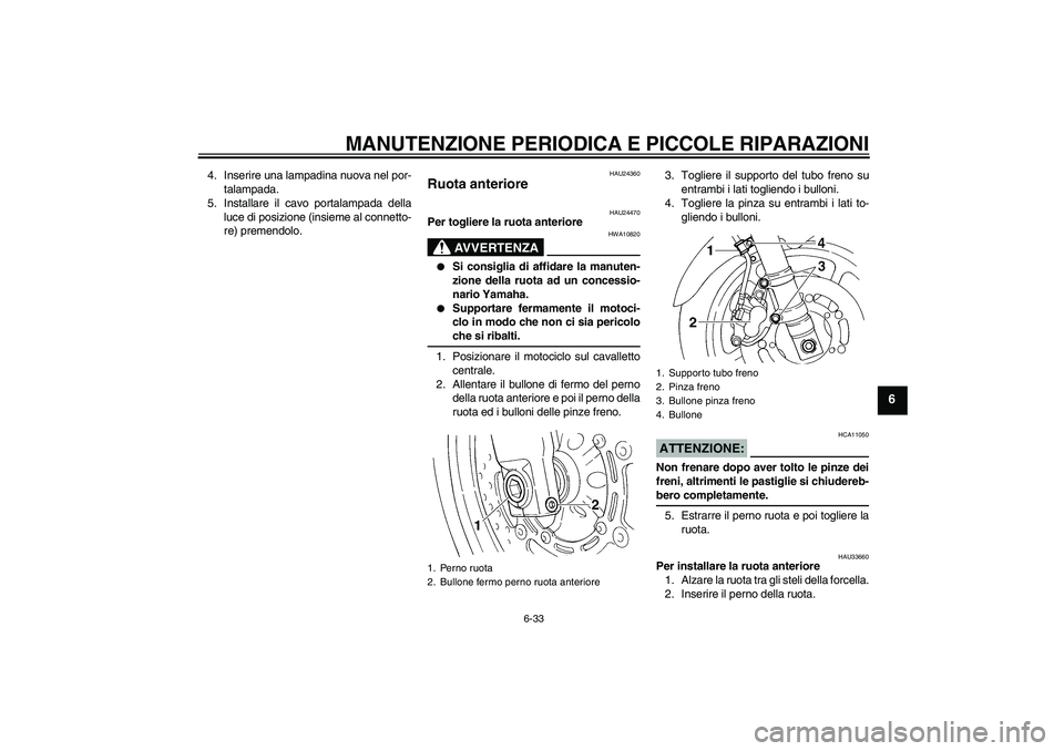 YAMAHA FZ6 S 2005  Manuale duso (in Italian) MANUTENZIONE PERIODICA E PICCOLE RIPARAZIONI
6-33
6
4. Inserire una lampadina nuova nel por-
talampada.
5. Installare il cavo portalampada della
luce di posizione (insieme al connetto-
re) premendolo.
