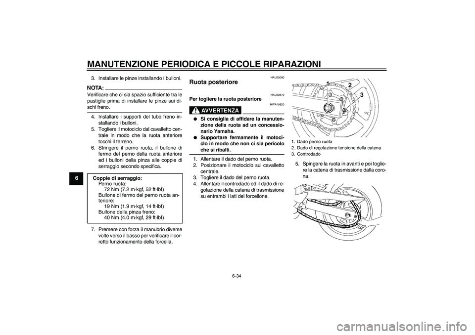 YAMAHA FZ6 S 2005  Manuale duso (in Italian) MANUTENZIONE PERIODICA E PICCOLE RIPARAZIONI
6-34
6
3. Installare le pinze installando i bulloni.NOTA:Verificare che ci sia spazio sufficiente tra le
pastiglie prima di installare le pinze sui di-schi