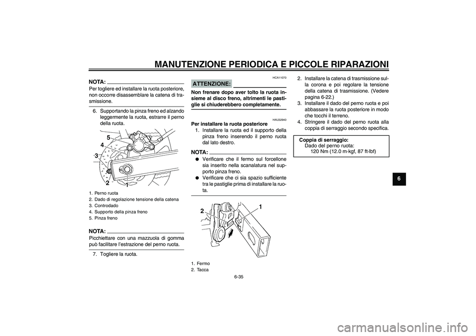 YAMAHA FZ6 S 2005  Manuale duso (in Italian) MANUTENZIONE PERIODICA E PICCOLE RIPARAZIONI
6-35
6
NOTA:Per togliere ed installare la ruota posteriore,
non occorre disassemblare la catena di tra-smissione.
6. Supportando la pinza freno ed alzando
