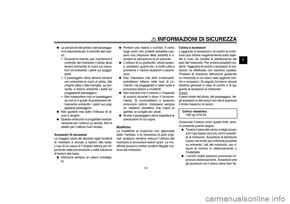 YAMAHA FZ6 S 2005  Manuale duso (in Italian) INFORMAZIONI DI SICUREZZA
1-2
1

La posizione del pilota e del passegge-
ro è importante per il controllo del mez-
zo.
Durante la marcia, per mantenere il
controllo del motociclo il pilota deve
ten