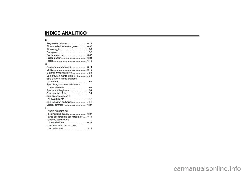 YAMAHA FZ6 S 2005  Manuale duso (in Italian) INDICE ANALITICORRegime del minimo ............................... 6-14
Ricerca ed eliminazione guasti ............. 6-36
Rimessaggio ........................................... 7-3
Rodaggio..........