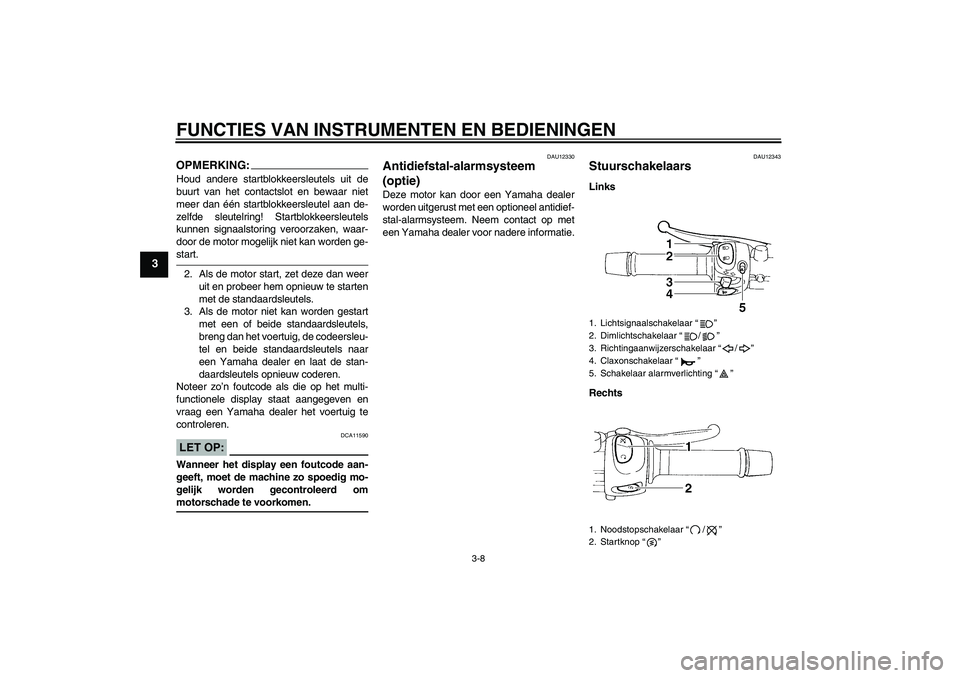 YAMAHA FZ6 S 2005  Instructieboekje (in Dutch) FUNCTIES VAN INSTRUMENTEN EN BEDIENINGEN
3-8
3
OPMERKING:Houd andere startblokkeersleutels uit de
buurt van het contactslot en bewaar niet
meer dan één startblokkeersleutel aan de-
zelfde sleutelrin