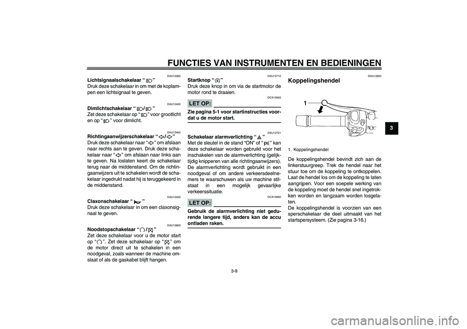 YAMAHA FZ6 S 2005  Instructieboekje (in Dutch) FUNCTIES VAN INSTRUMENTEN EN BEDIENINGEN
3-9
3
DAU12380
Lichtsignaalschakelaar “” 
Druk deze schakelaar in om met de koplam-
pen een lichtsignaal te geven.
DAU12400
Dimlichtschakelaar “/” 
Zet