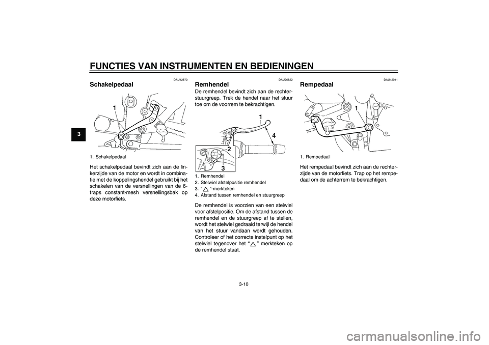 YAMAHA FZ6 S 2005  Instructieboekje (in Dutch) FUNCTIES VAN INSTRUMENTEN EN BEDIENINGEN
3-10
3
DAU12870
Schakelpedaal Het schakelpedaal bevindt zich aan de lin-
kerzijde van de motor en wordt in combina-
tie met de koppelingshendel gebruikt bij he