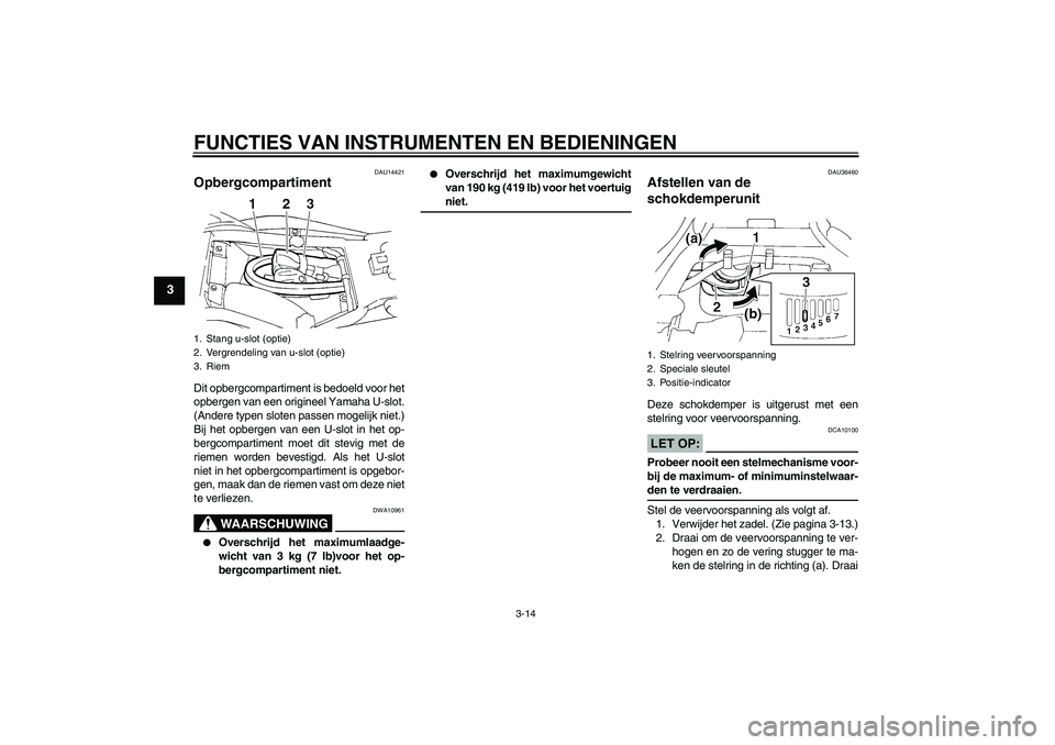 YAMAHA FZ6 S 2005  Instructieboekje (in Dutch) FUNCTIES VAN INSTRUMENTEN EN BEDIENINGEN
3-14
3
DAU14421
Opbergcompartiment Dit opbergcompartiment is bedoeld voor het
opbergen van een origineel Yamaha U-slot.
(Andere typen sloten passen mogelijk ni
