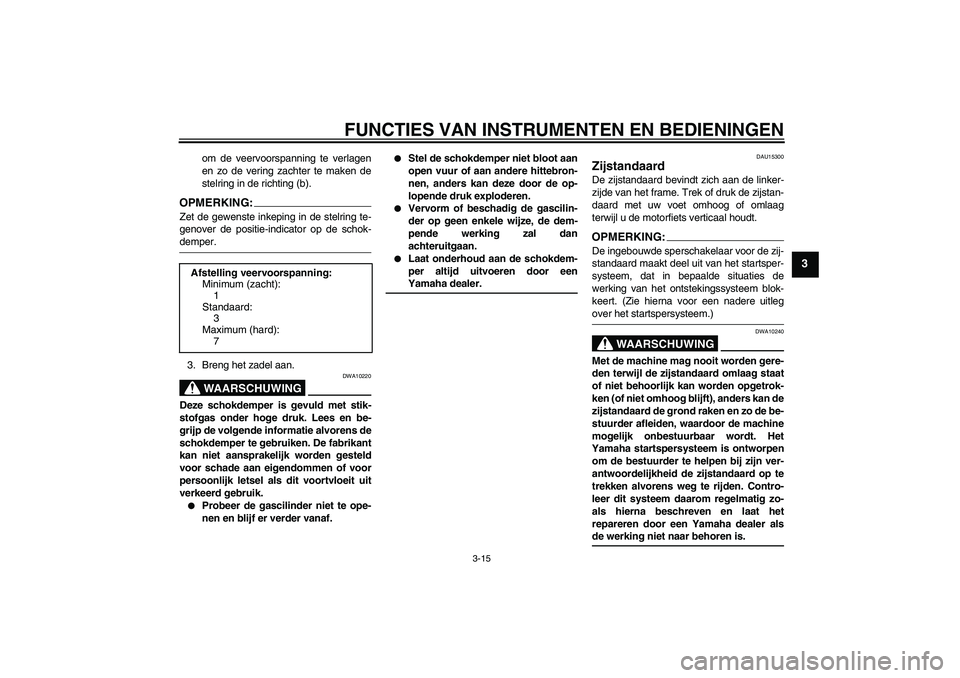 YAMAHA FZ6 S 2005  Instructieboekje (in Dutch) FUNCTIES VAN INSTRUMENTEN EN BEDIENINGEN
3-15
3
om de veervoorspanning te verlagen
en zo de vering zachter te maken de
stelring in de richting (b).
OPMERKING:Zet de gewenste inkeping in de stelring te