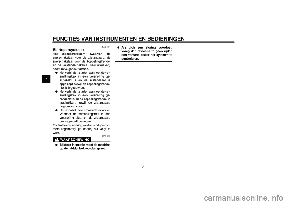 YAMAHA FZ6 S 2005  Instructieboekje (in Dutch) FUNCTIES VAN INSTRUMENTEN EN BEDIENINGEN
3-16
3
DAU15321
Startspersysteem Het startspersysteem (waarvan de
sperschakelaar voor de zijstandaard, de
sperschakelaar voor de koppelingshendel
en de vrijsta