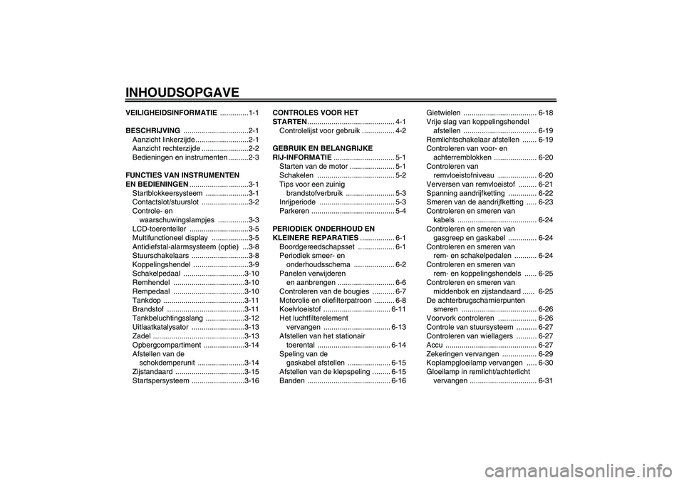 YAMAHA FZ6 S 2005  Instructieboekje (in Dutch) INHOUDSOPGAVEVEILIGHEIDSINFORMATIE ..............1-1
BESCHRIJVING ................................2-1
Aanzicht linkerzijde ..........................2-1
Aanzicht rechterzijde .......................2-