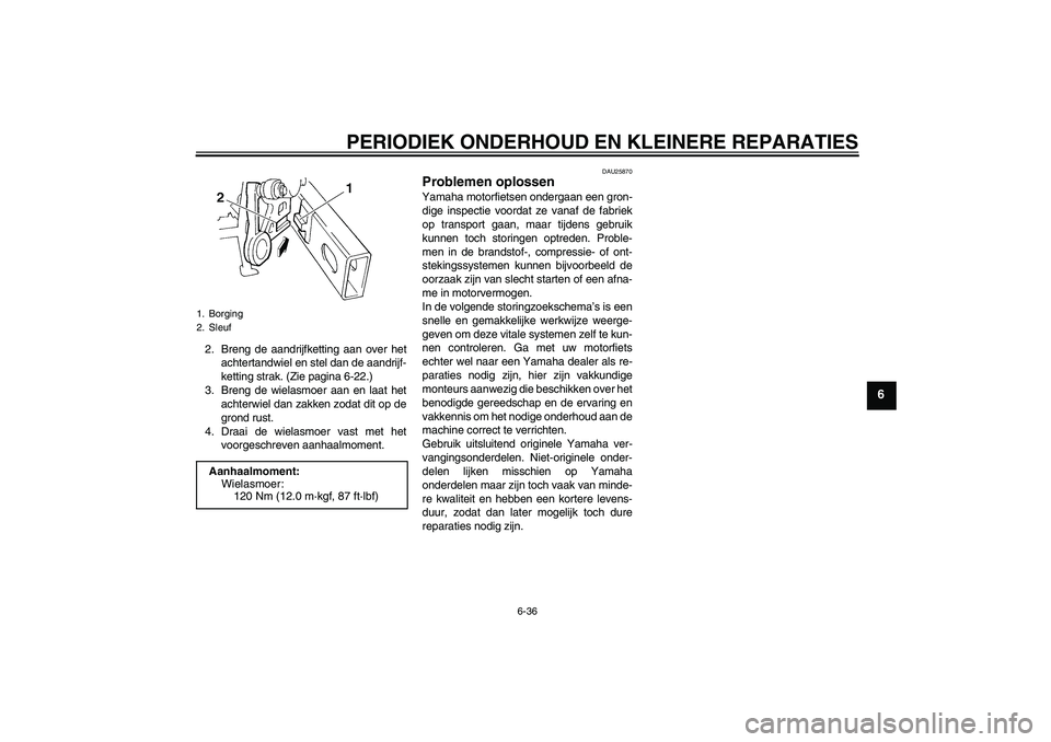 YAMAHA FZ6 S 2005  Instructieboekje (in Dutch) PERIODIEK ONDERHOUD EN KLEINERE REPARATIES
6-36
6
2. Breng de aandrijfketting aan over het
achtertandwiel en stel dan de aandrijf-
ketting strak. (Zie pagina 6-22.)
3. Breng de wielasmoer aan en laat 