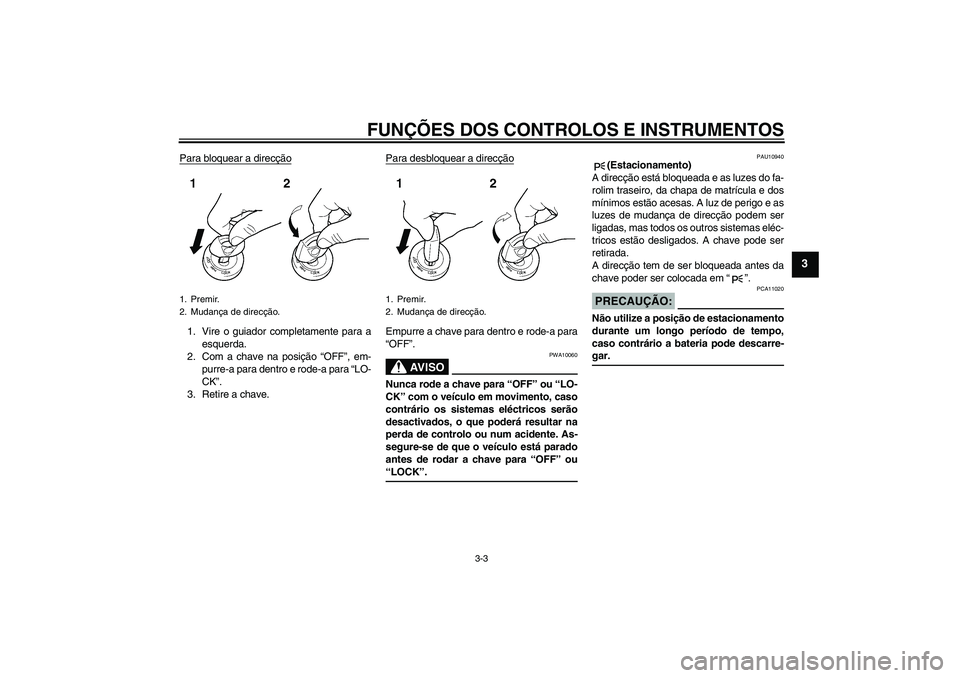 YAMAHA FZ6 S 2005  Manual de utilização (in Portuguese) FUNÇÕES DOS CONTROLOS E INSTRUMENTOS
3-3
3
Para bloquear a direcção1. Vire o guiador completamente para a
esquerda.
2. Com a chave na posição “OFF”, em-
purre-a para dentro e rode-a para “