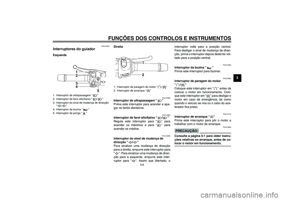 YAMAHA FZ6 S 2005  Manual de utilização (in Portuguese) FUNÇÕES DOS CONTROLOS E INSTRUMENTOS
3-9
3
PAU12343
Interruptores do guiador EsquerdaDireita
PAU12380
Interruptor de ultrapassagem “” 
Prima este interruptor para acender e apa-
gar os faróis d