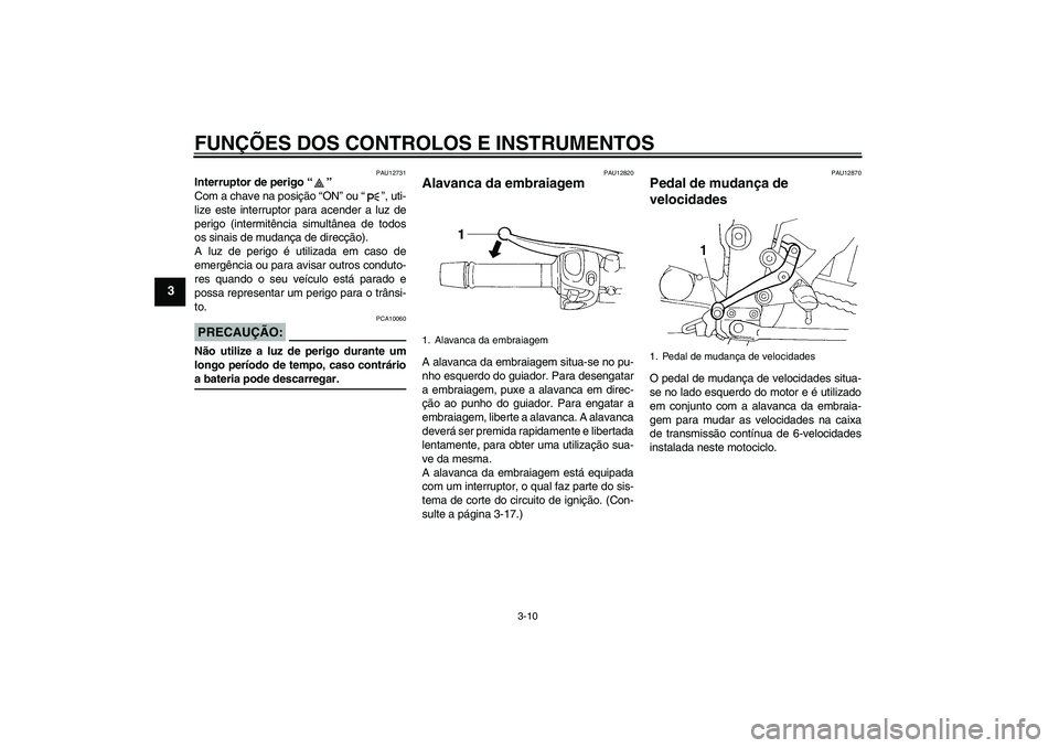 YAMAHA FZ6 S 2005  Manual de utilização (in Portuguese) FUNÇÕES DOS CONTROLOS E INSTRUMENTOS
3-10
3
PAU12731
Interruptor de perigo “” 
Com a chave na posição “ON” ou “”, uti-
lize este interruptor para acender a luz de
perigo (intermitênci