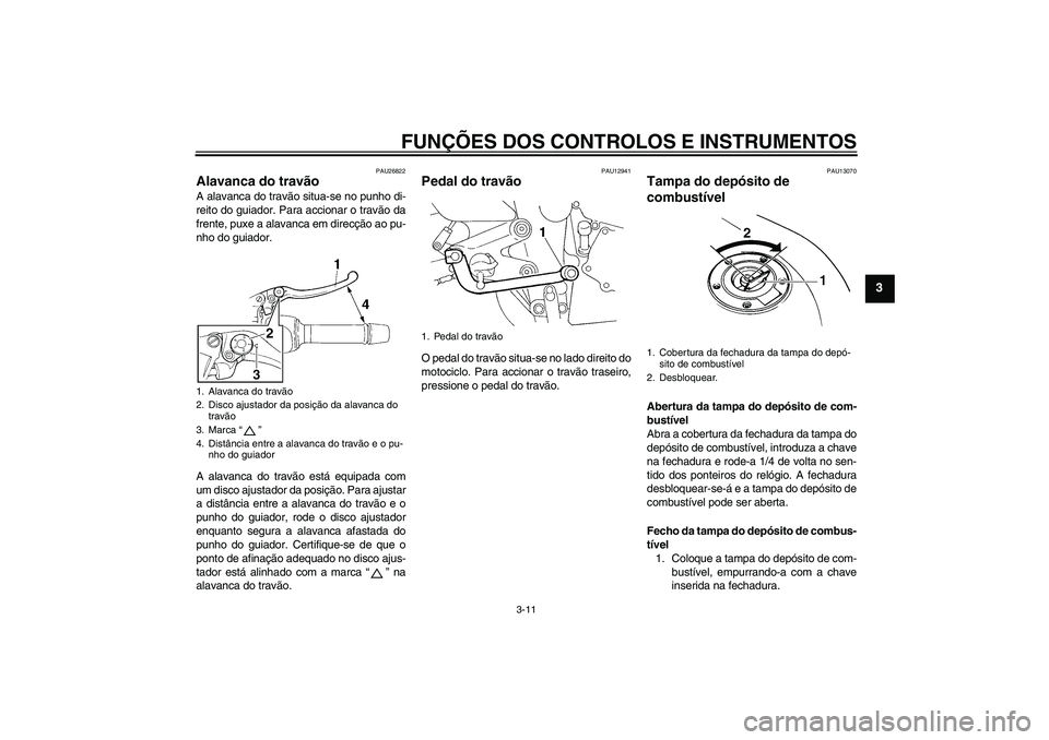 YAMAHA FZ6 S 2005  Manual de utilização (in Portuguese) FUNÇÕES DOS CONTROLOS E INSTRUMENTOS
3-11
3
PAU26822
Alavanca do travão A alavanca do travão situa-se no punho di-
reito do guiador. Para accionar o travão da
frente, puxe a alavanca em direcçã