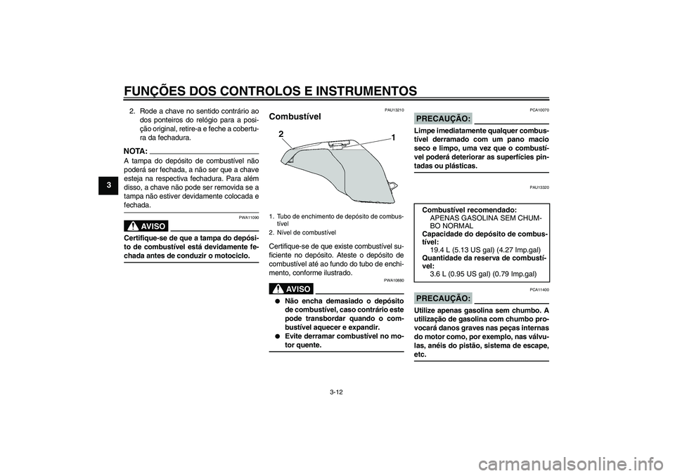 YAMAHA FZ6 S 2005  Manual de utilização (in Portuguese) FUNÇÕES DOS CONTROLOS E INSTRUMENTOS
3-12
3
2. Rode a chave no sentido contrário ao
dos ponteiros do relógio para a posi-
ção original, retire-a e feche a cobertu-
ra da fechadura.NOTA:A tampa d