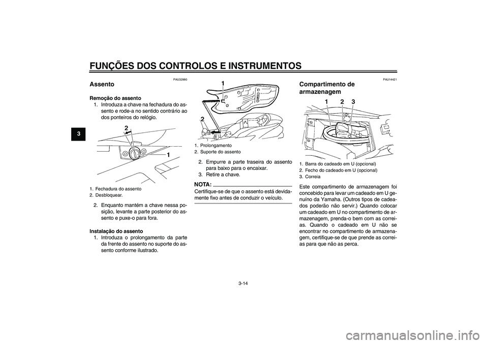 YAMAHA FZ6 S 2005  Manual de utilização (in Portuguese) FUNÇÕES DOS CONTROLOS E INSTRUMENTOS
3-14
3
PAU32980
Assento Remoção do assento
1. Introduza a chave na fechadura do as-
sento e rode-a no sentido contrário ao
dos ponteiros do relógio.
2. Enqua