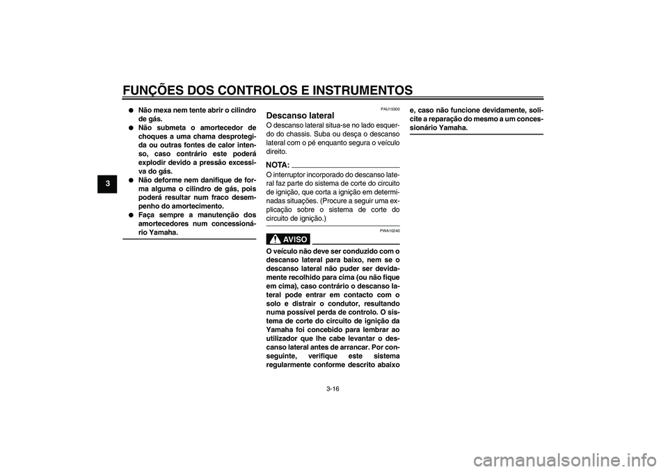 YAMAHA FZ6 S 2005  Manual de utilização (in Portuguese) FUNÇÕES DOS CONTROLOS E INSTRUMENTOS
3-16
3

Não mexa nem tente abrir o cilindro
de gás.

Não submeta o amortecedor de
choques a uma chama desprotegi-
da ou outras fontes de calor inten-
so, ca