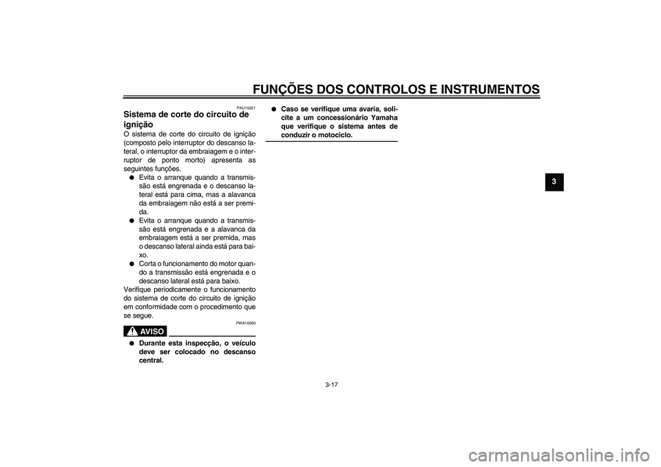 YAMAHA FZ6 S 2005  Manual de utilização (in Portuguese) FUNÇÕES DOS CONTROLOS E INSTRUMENTOS
3-17
3
PAU15321
Sistema de corte do circuito de 
ignição O sistema de corte do circuito de ignição
(composto pelo interruptor do descanso la-
teral, o interr