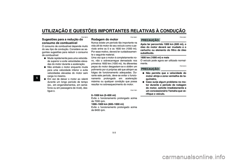 YAMAHA FZ6 S 2005  Manual de utilização (in Portuguese) UTILIZAÇÃO E QUESTÕES IMPORTANTES RELATIVAS À CONDUÇÃO
5-3
5
PAU16810
Sugestões para a redução do 
consumo de combustível O consumo de combustível depende muito
do seu tipo de condução. C